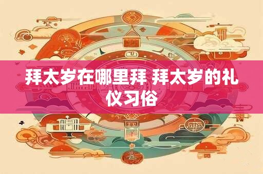 拜太岁在哪里拜 拜太岁的礼仪习俗