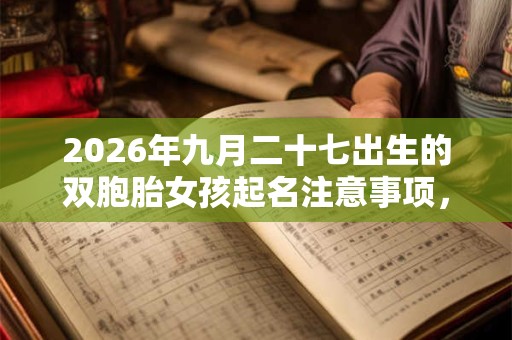 2026年九月二十七出生的双胞胎女孩起名注意事项，五行属什么