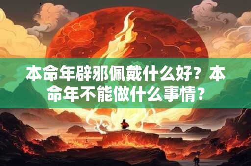 本命年辟邪佩戴什么好？本命年不能做什么事情？