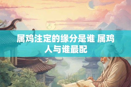 属鸡注定的缘分是谁 属鸡人与谁最配