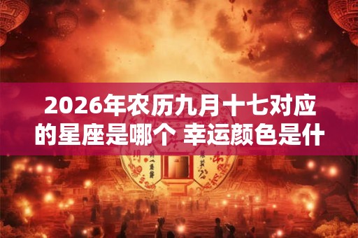 2026年农历九月十七对应的星座是哪个 幸运颜色是什么