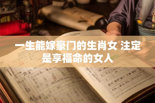 一生能嫁豪门的生肖女 注定是享福命的女人