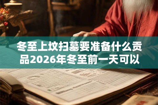 冬至上坟扫墓要准备什么贡品2026年冬至前一天可以扫墓吗？