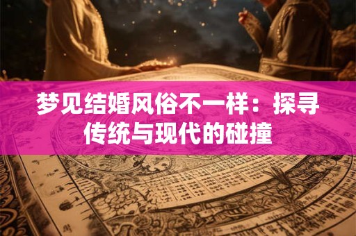 梦见结婚风俗不一样：探寻传统与现代的碰撞