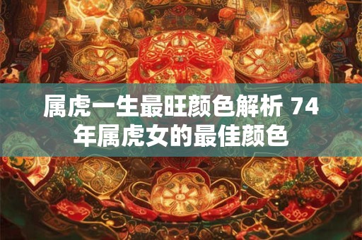 属虎一生最旺颜色解析 74年属虎女的最佳颜色