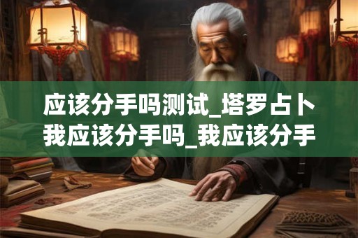 应该分手吗测试_塔罗占卜我应该分手吗_我应该分手吗塔罗牌