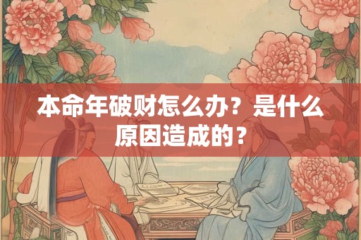 本命年破财怎么办？是什么原因造成的？