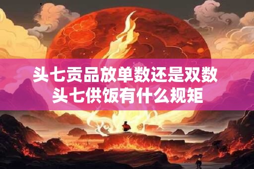 头七贡品放单数还是双数 头七供饭有什么规矩