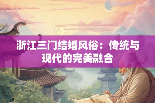 浙江三门结婚风俗：传统与现代的完美融合