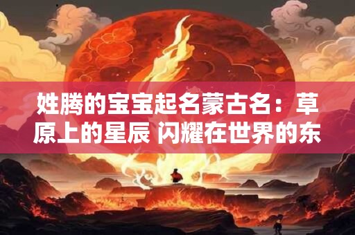 姓腾的宝宝起名蒙古名：草原上的星辰 闪耀在世界的东方