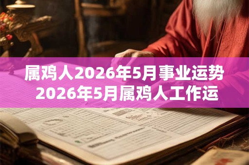属鸡人2026年5月事业运势 2026年5月属鸡人工作运程详解