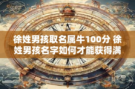 徐姓男孩取名属牛100分 徐姓男孩名字如何才能获得满分
