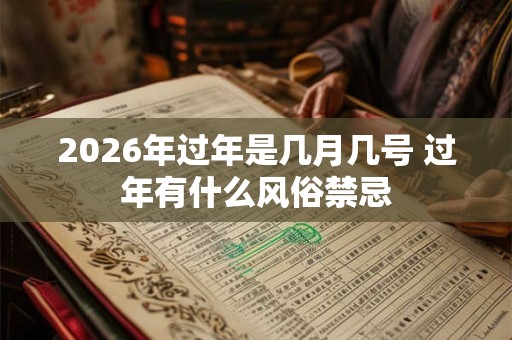 2026年过年是几月几号 过年有什么风俗禁忌