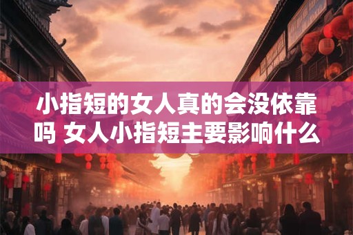 小指短的女人真的会没依靠吗 女人小指短主要影响什么