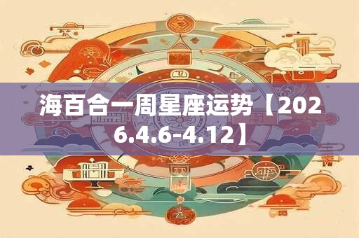 海百合一周星座运势【2026.4.6-4.12】