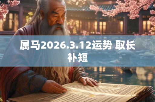 属马2026.3.12运势 取长补短 属马2026.3.12运势 取长补短