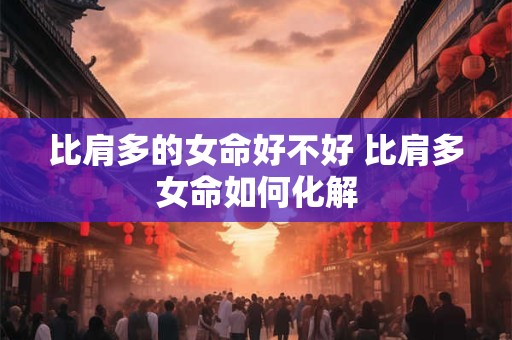 比肩多的女命好不好 比肩多女命如何化解
