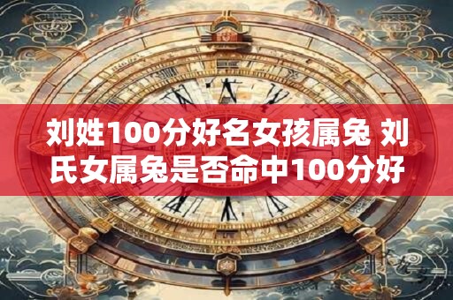刘姓100分好名女孩属兔 刘氏女属兔是否命中100分好名
