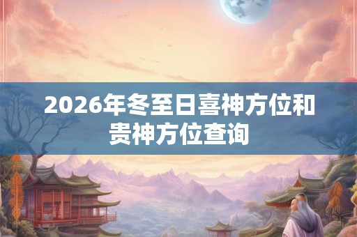 2026年冬至日喜神方位和贵神方位查询