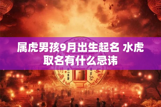 属虎男孩9月出生起名 水虎取名有什么忌讳