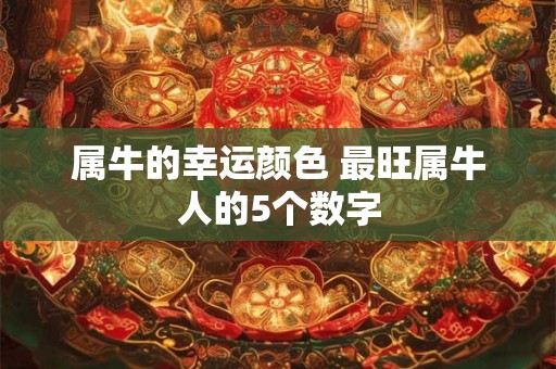 属牛的幸运颜色 最旺属牛人的5个数字