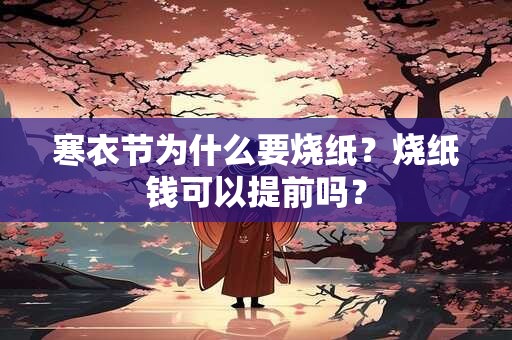 寒衣节为什么要烧纸？烧纸钱可以提前吗？