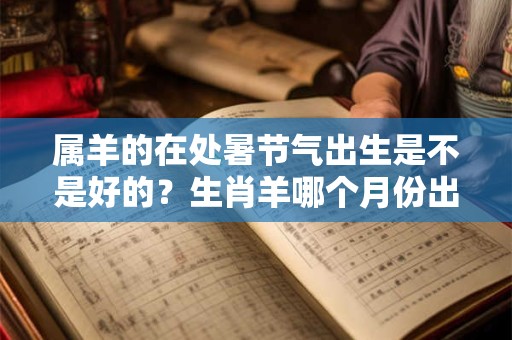 属羊的在处暑节气出生是不是好的？生肖羊哪个月份出生的好？