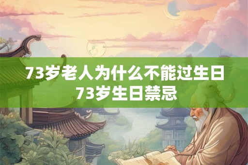 73岁老人为什么不能过生日 73岁生日禁忌