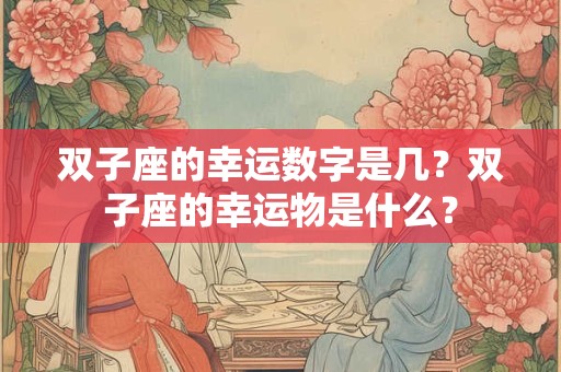 双子座的幸运数字是几？双子座的幸运物是什么？