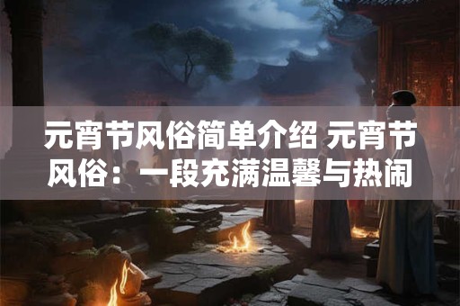 元宵节风俗简单介绍 元宵节风俗：一段充满温馨与热闹的历史