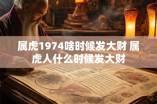 属虎1974啥时候发大财 属虎人什么时候发大财
