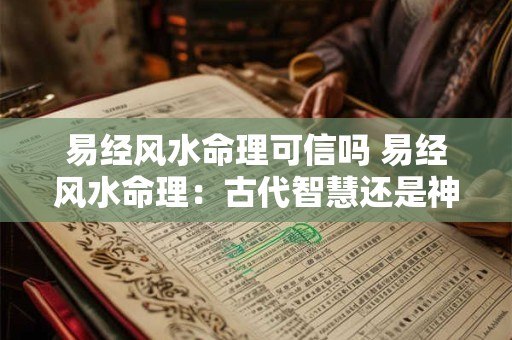 易经风水命理可信吗 易经风水命理：古代智慧还是神秘迷信