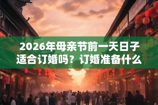 2026年母亲节前一天日子适合订婚吗？订婚准备什么？