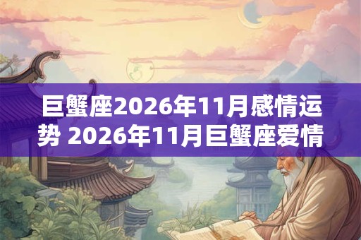 巨蟹座2026年11月感情运势 2026年11月巨蟹座爱情运程详解