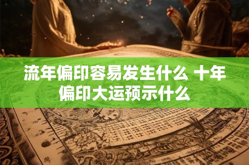 流年偏印容易发生什么 十年偏印大运预示什么