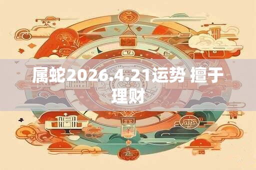 属蛇2026.4.21运势 擅于理财