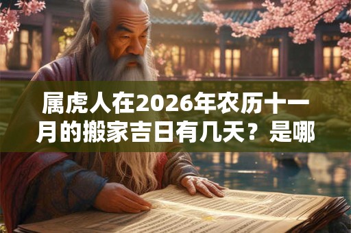属虎人在2026年农历十一月的搬家吉日有几天?是哪几天? 属虎人在2026年农历十一月的搬家吉日有几天?是哪几天?