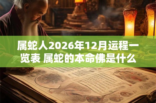 属蛇人2026年12月运程一览表 属蛇的本命佛是什么