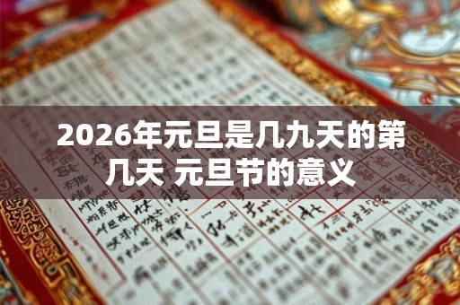 2026年元旦是几九天的第几天 元旦节的意义