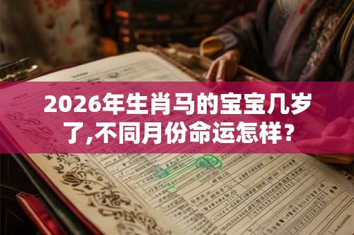 2026年生肖马的宝宝几岁了,不同月份命运怎样？