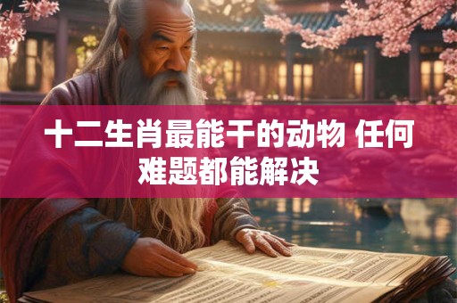 十二生肖最能干的动物 任何难题都能解决