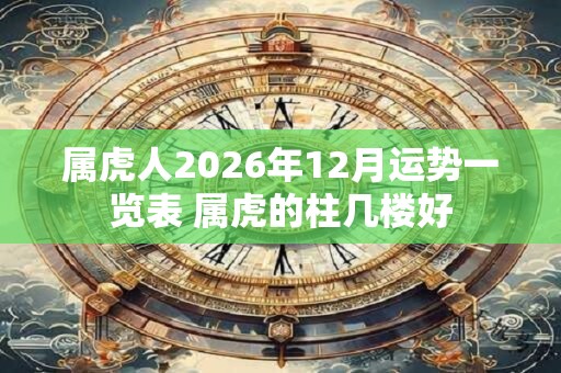 属虎人2026年12月运势一览表 属虎的柱几楼好