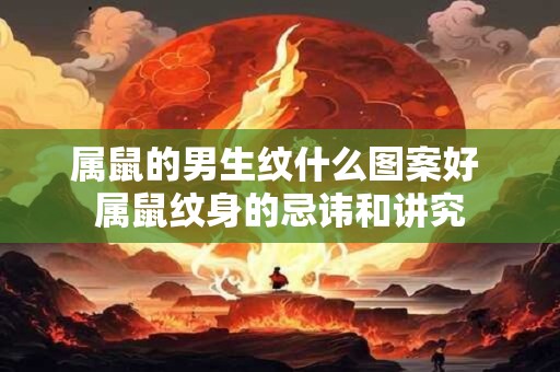 属鼠的男生纹什么图案好 属鼠纹身的忌讳和讲究