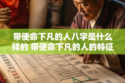 带使命下凡的人八字是什么样的 带使命下凡的人的特征