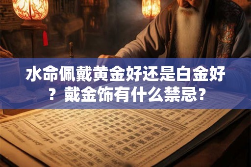 水命佩戴黄金好还是白金好？戴金饰有什么禁忌？