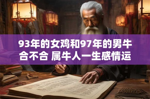 93年的女鸡和97年的男牛合不合 属牛人一生感情运势如何