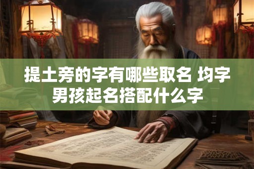 提土旁的字有哪些取名 均字男孩起名搭配什么字