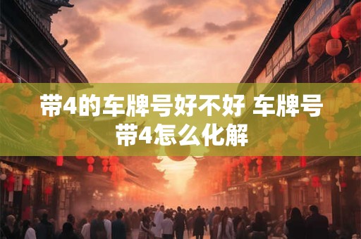 带4的车牌号好不好 车牌号带4怎么化解