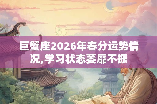巨蟹座2026年春分运势情况,学习状态萎靡不振
