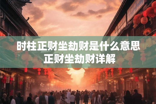 时柱正财坐劫财是什么意思 正财坐劫财详解